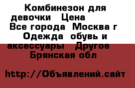 Комбинезон для девочки › Цена ­ 1 800 - Все города, Москва г. Одежда, обувь и аксессуары » Другое   . Брянская обл.